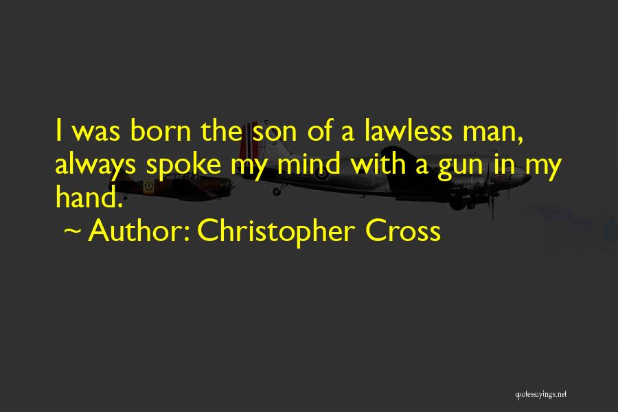 Christopher Cross Quotes: I Was Born The Son Of A Lawless Man, Always Spoke My Mind With A Gun In My Hand.