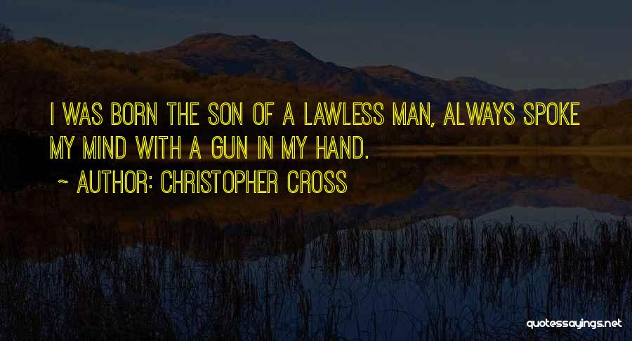 Christopher Cross Quotes: I Was Born The Son Of A Lawless Man, Always Spoke My Mind With A Gun In My Hand.