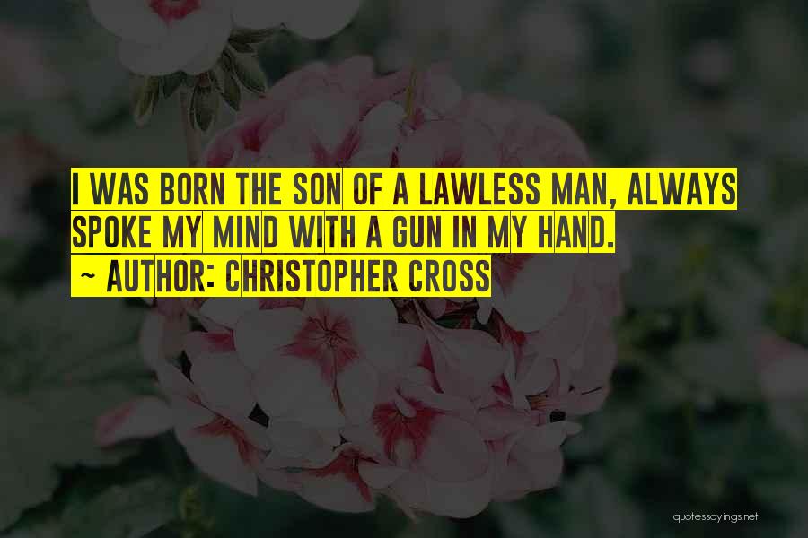 Christopher Cross Quotes: I Was Born The Son Of A Lawless Man, Always Spoke My Mind With A Gun In My Hand.