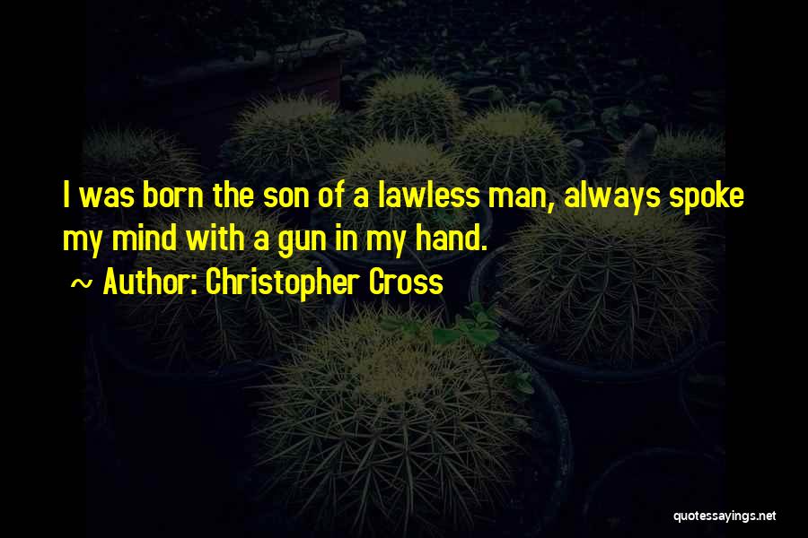 Christopher Cross Quotes: I Was Born The Son Of A Lawless Man, Always Spoke My Mind With A Gun In My Hand.