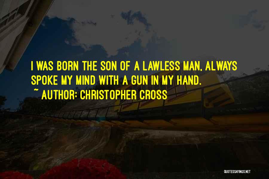 Christopher Cross Quotes: I Was Born The Son Of A Lawless Man, Always Spoke My Mind With A Gun In My Hand.