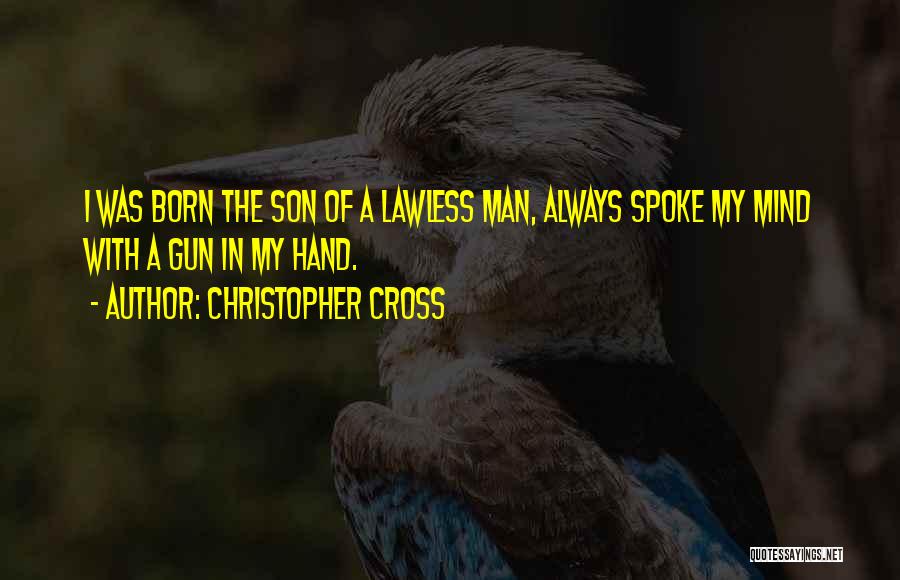 Christopher Cross Quotes: I Was Born The Son Of A Lawless Man, Always Spoke My Mind With A Gun In My Hand.