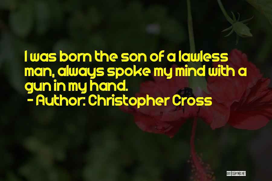 Christopher Cross Quotes: I Was Born The Son Of A Lawless Man, Always Spoke My Mind With A Gun In My Hand.