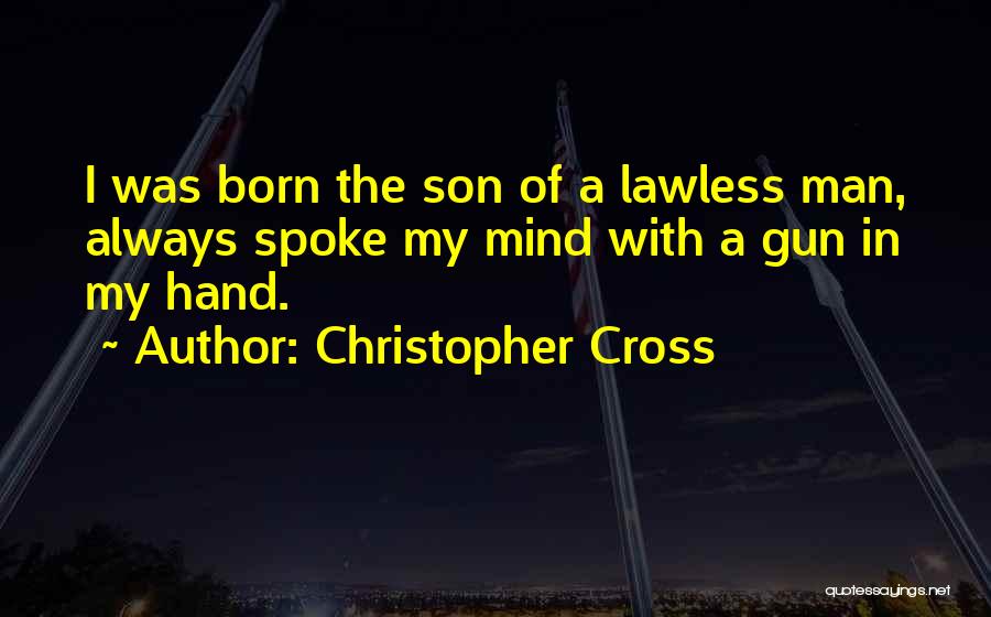 Christopher Cross Quotes: I Was Born The Son Of A Lawless Man, Always Spoke My Mind With A Gun In My Hand.