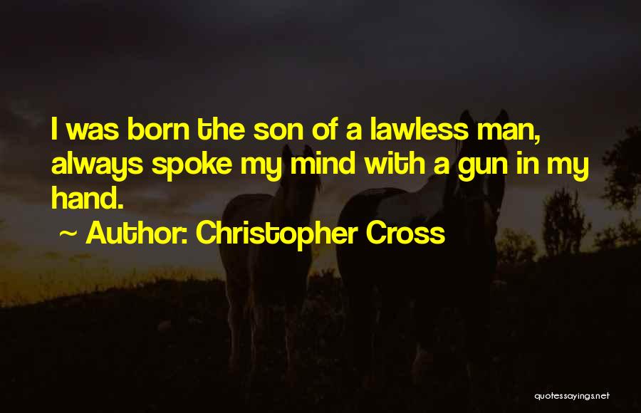 Christopher Cross Quotes: I Was Born The Son Of A Lawless Man, Always Spoke My Mind With A Gun In My Hand.