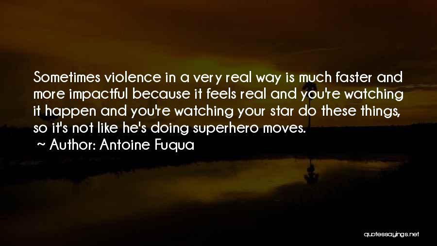 Antoine Fuqua Quotes: Sometimes Violence In A Very Real Way Is Much Faster And More Impactful Because It Feels Real And You're Watching