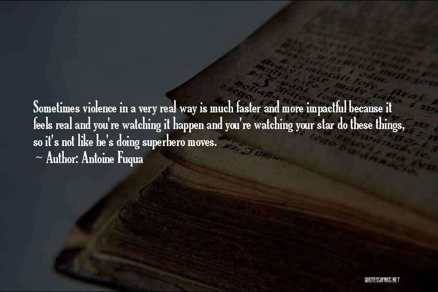 Antoine Fuqua Quotes: Sometimes Violence In A Very Real Way Is Much Faster And More Impactful Because It Feels Real And You're Watching