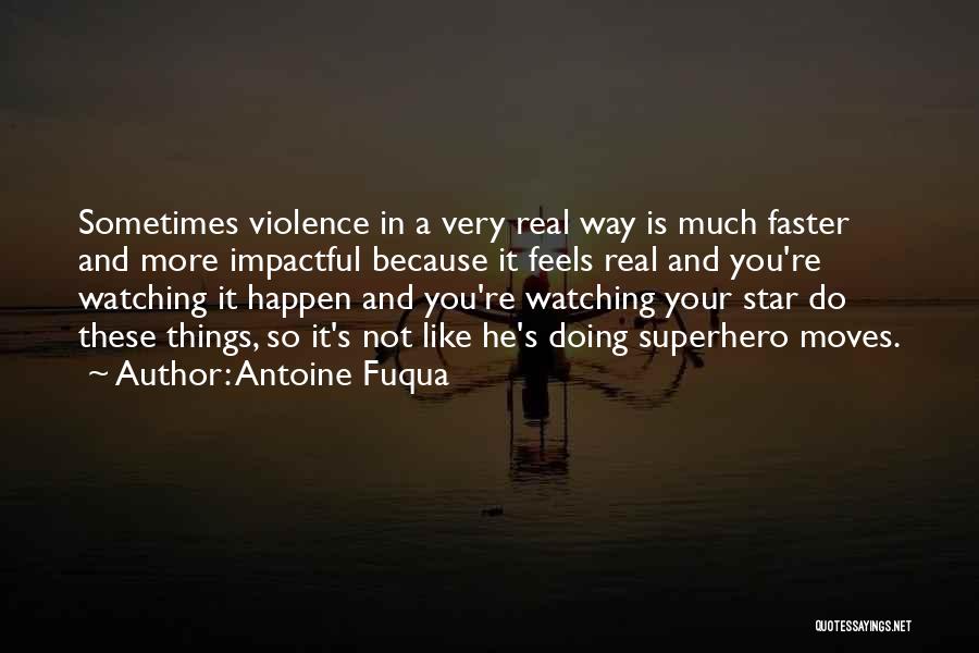 Antoine Fuqua Quotes: Sometimes Violence In A Very Real Way Is Much Faster And More Impactful Because It Feels Real And You're Watching