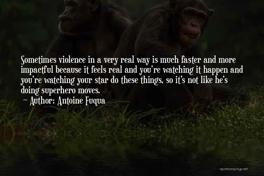 Antoine Fuqua Quotes: Sometimes Violence In A Very Real Way Is Much Faster And More Impactful Because It Feels Real And You're Watching