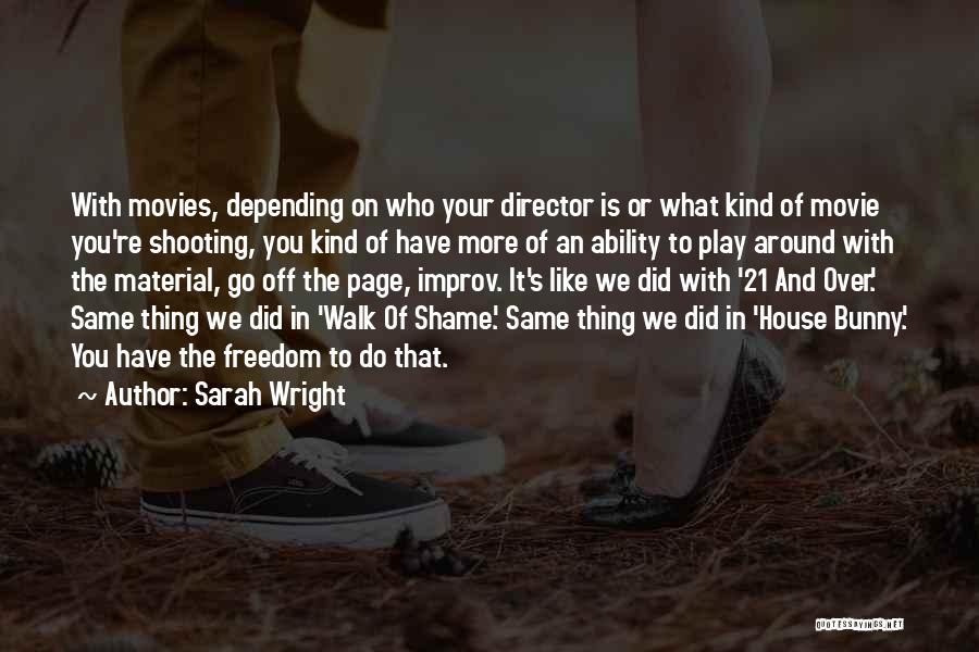 Sarah Wright Quotes: With Movies, Depending On Who Your Director Is Or What Kind Of Movie You're Shooting, You Kind Of Have More