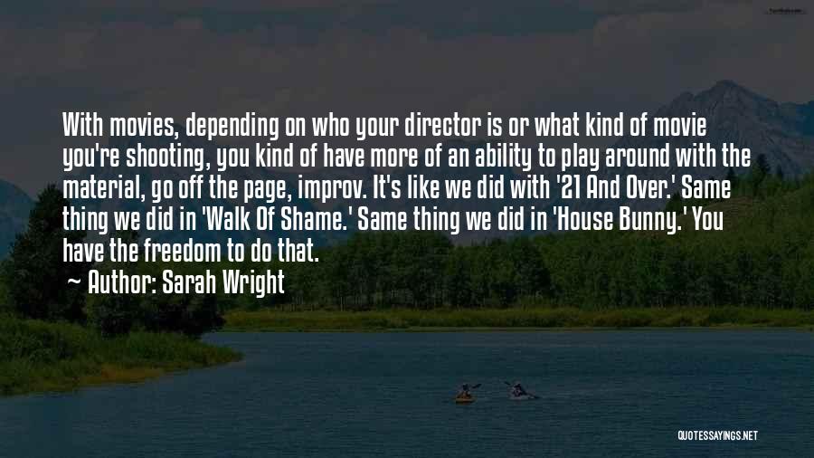 Sarah Wright Quotes: With Movies, Depending On Who Your Director Is Or What Kind Of Movie You're Shooting, You Kind Of Have More