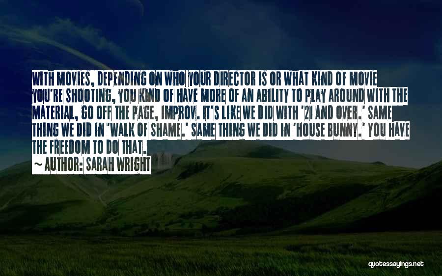 Sarah Wright Quotes: With Movies, Depending On Who Your Director Is Or What Kind Of Movie You're Shooting, You Kind Of Have More