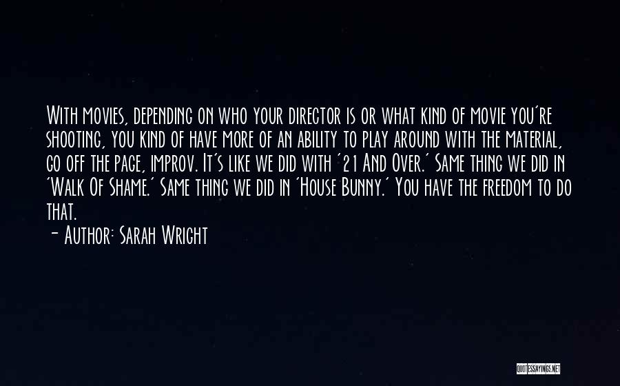 Sarah Wright Quotes: With Movies, Depending On Who Your Director Is Or What Kind Of Movie You're Shooting, You Kind Of Have More