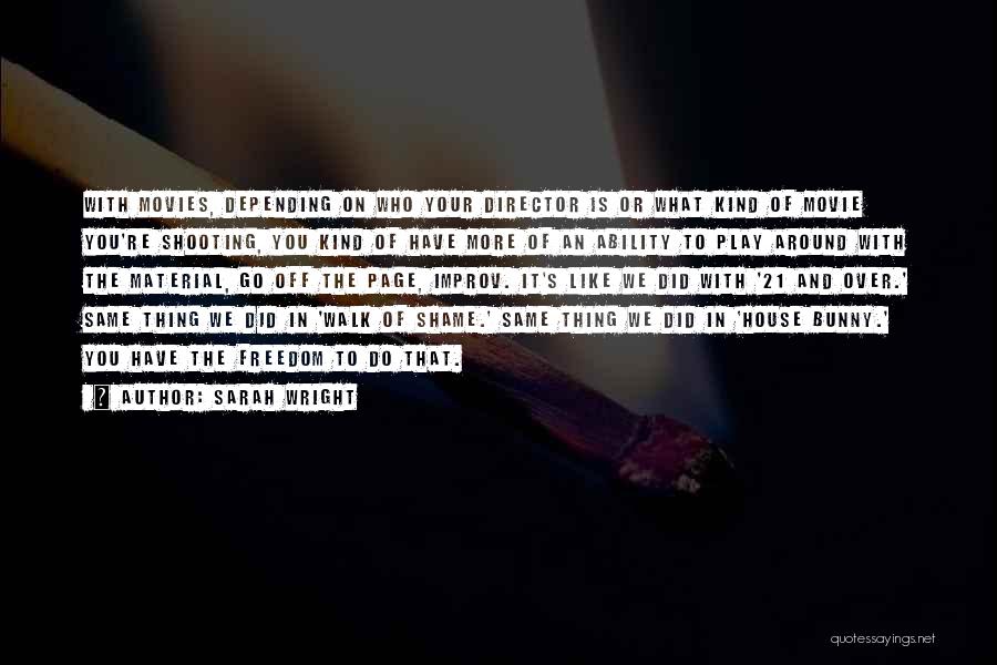 Sarah Wright Quotes: With Movies, Depending On Who Your Director Is Or What Kind Of Movie You're Shooting, You Kind Of Have More