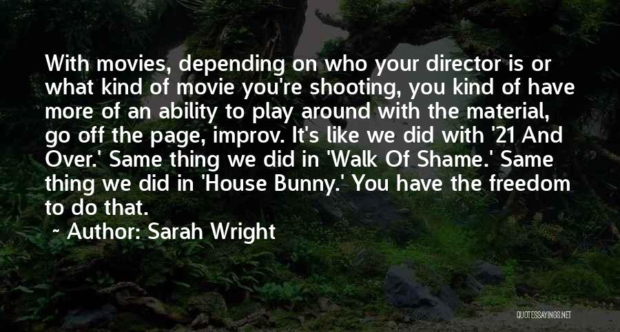 Sarah Wright Quotes: With Movies, Depending On Who Your Director Is Or What Kind Of Movie You're Shooting, You Kind Of Have More