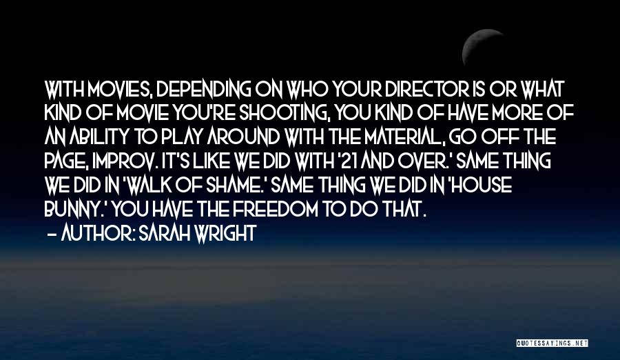 Sarah Wright Quotes: With Movies, Depending On Who Your Director Is Or What Kind Of Movie You're Shooting, You Kind Of Have More