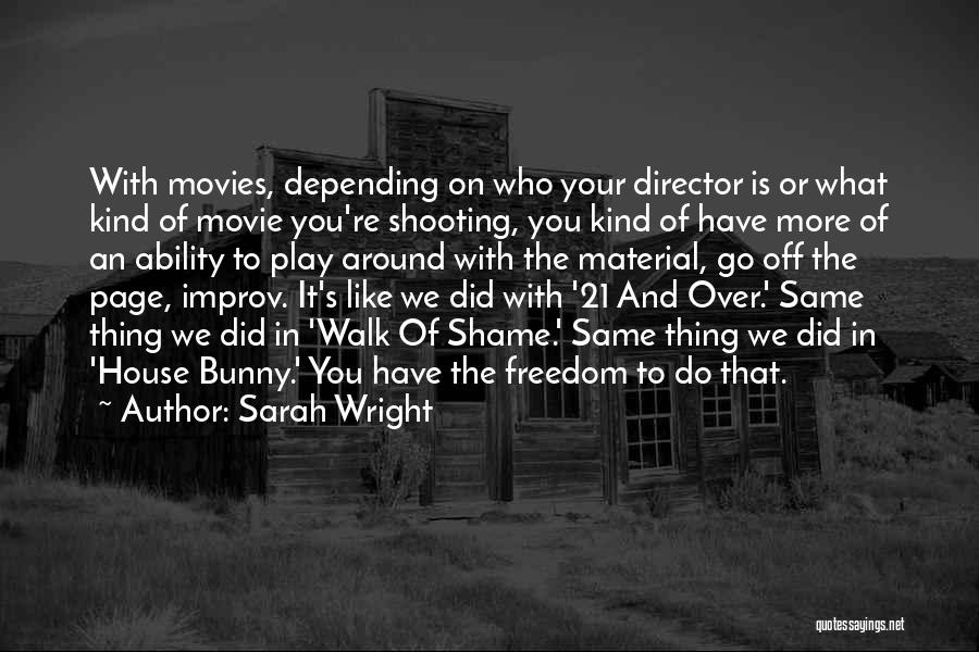 Sarah Wright Quotes: With Movies, Depending On Who Your Director Is Or What Kind Of Movie You're Shooting, You Kind Of Have More