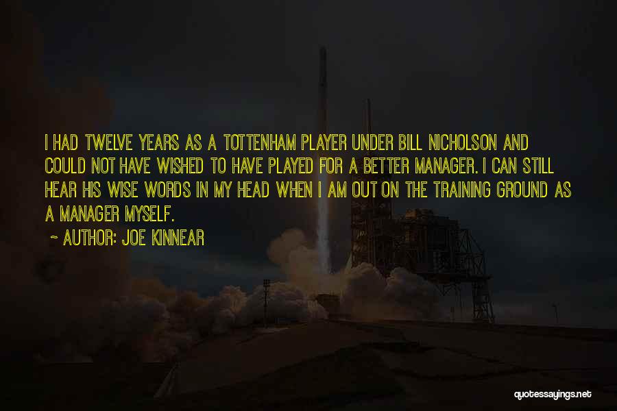 Joe Kinnear Quotes: I Had Twelve Years As A Tottenham Player Under Bill Nicholson And Could Not Have Wished To Have Played For