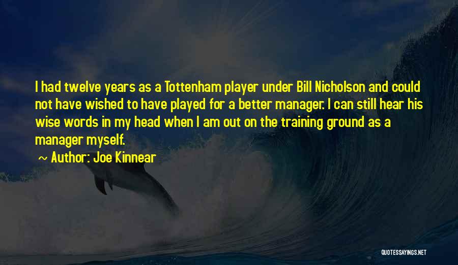 Joe Kinnear Quotes: I Had Twelve Years As A Tottenham Player Under Bill Nicholson And Could Not Have Wished To Have Played For