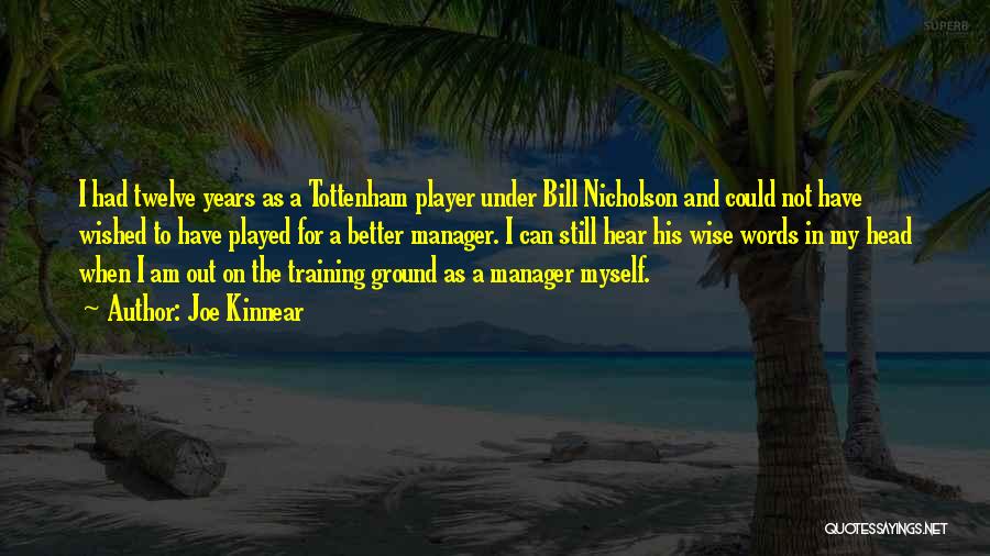 Joe Kinnear Quotes: I Had Twelve Years As A Tottenham Player Under Bill Nicholson And Could Not Have Wished To Have Played For