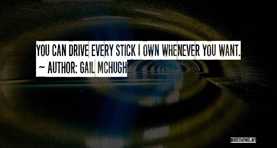 Gail McHugh Quotes: You Can Drive Every Stick I Own Whenever You Want.