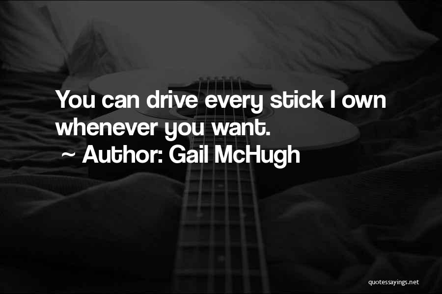 Gail McHugh Quotes: You Can Drive Every Stick I Own Whenever You Want.
