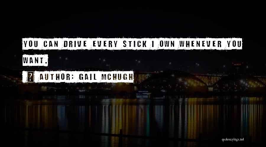 Gail McHugh Quotes: You Can Drive Every Stick I Own Whenever You Want.