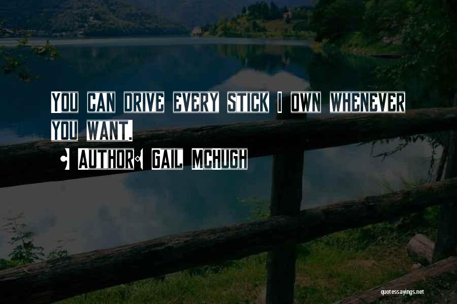 Gail McHugh Quotes: You Can Drive Every Stick I Own Whenever You Want.