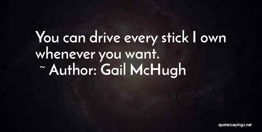 Gail McHugh Quotes: You Can Drive Every Stick I Own Whenever You Want.