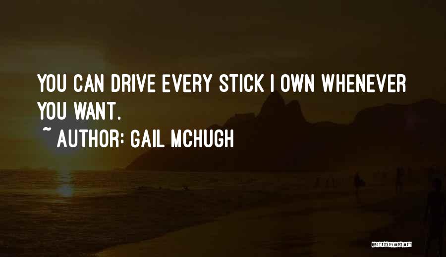 Gail McHugh Quotes: You Can Drive Every Stick I Own Whenever You Want.