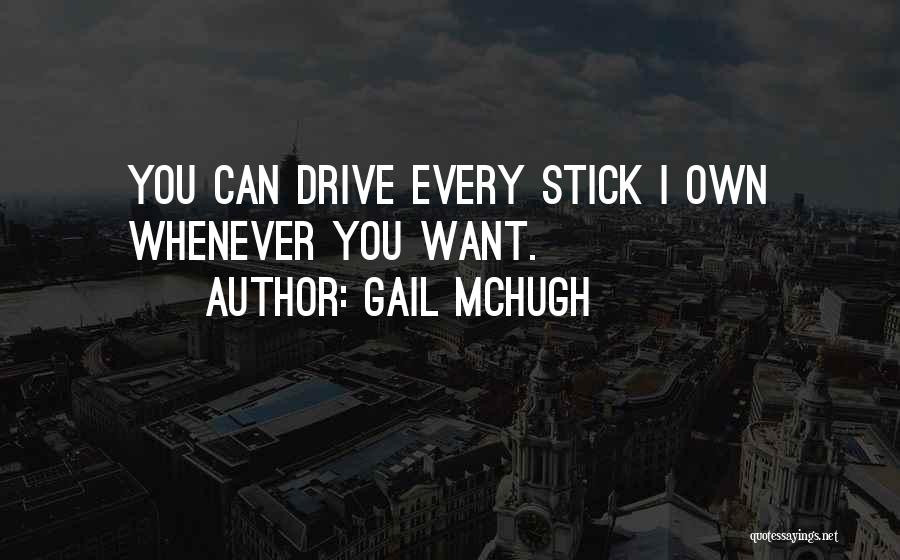 Gail McHugh Quotes: You Can Drive Every Stick I Own Whenever You Want.