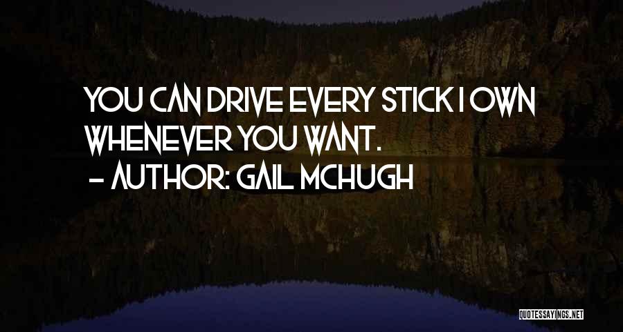 Gail McHugh Quotes: You Can Drive Every Stick I Own Whenever You Want.