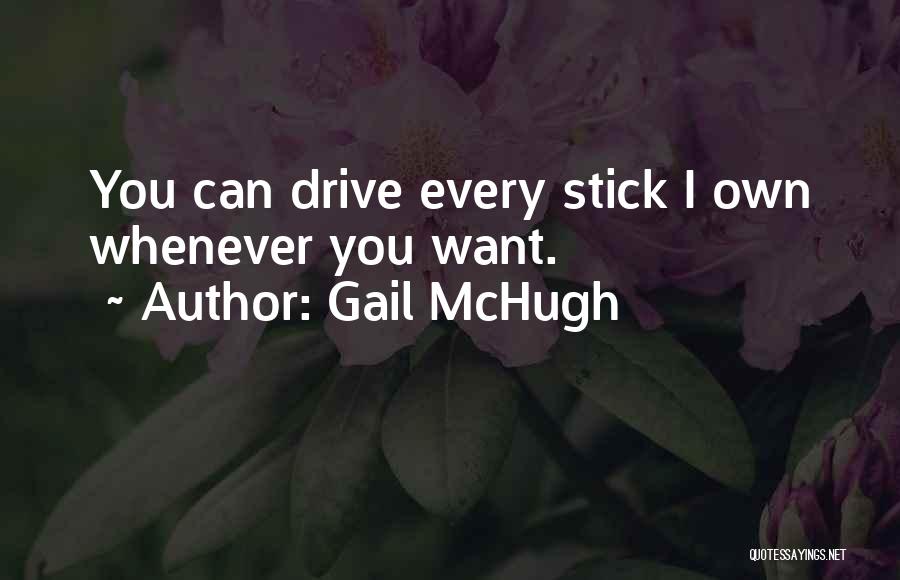 Gail McHugh Quotes: You Can Drive Every Stick I Own Whenever You Want.