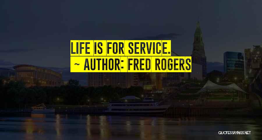 Fred Rogers Quotes: Life Is For Service.