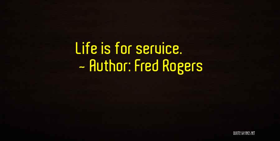 Fred Rogers Quotes: Life Is For Service.