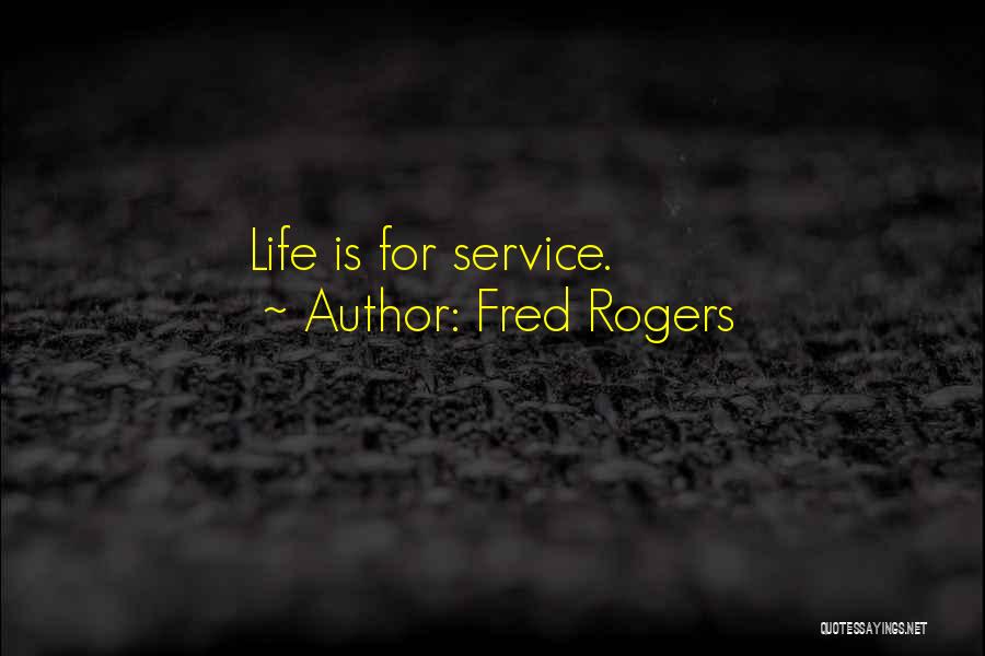 Fred Rogers Quotes: Life Is For Service.