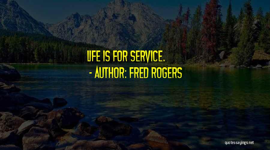 Fred Rogers Quotes: Life Is For Service.