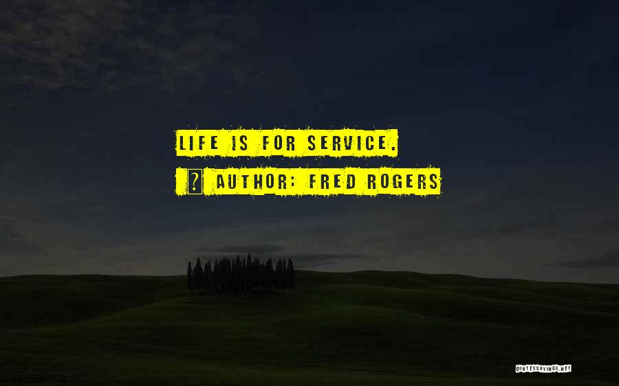 Fred Rogers Quotes: Life Is For Service.
