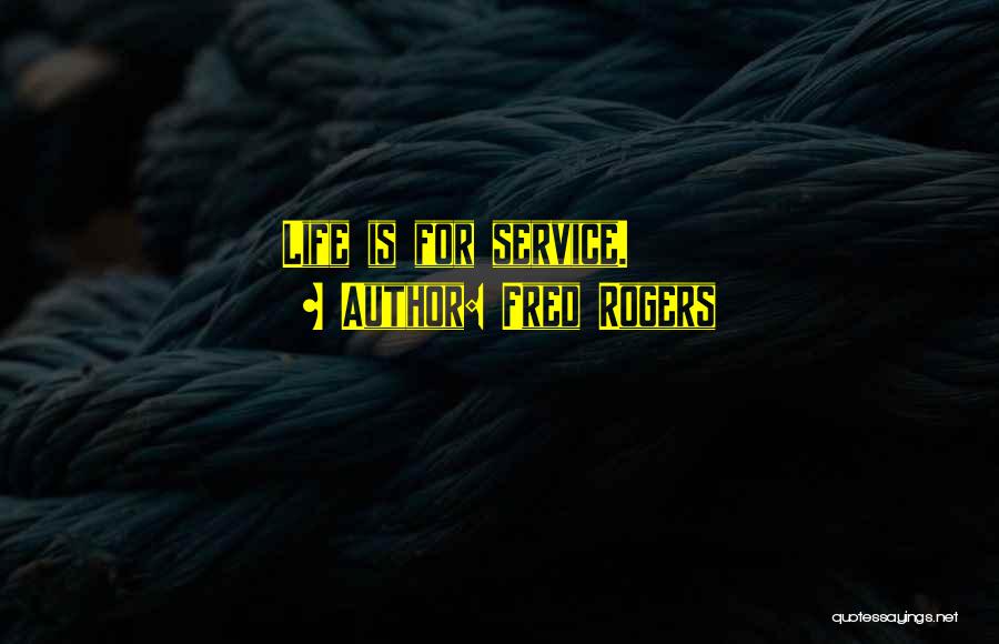 Fred Rogers Quotes: Life Is For Service.