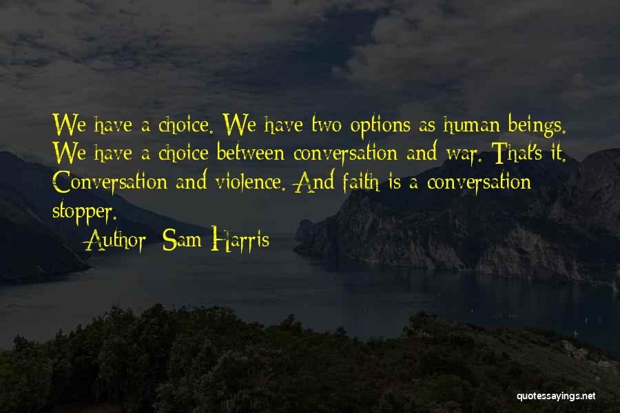 Sam Harris Quotes: We Have A Choice. We Have Two Options As Human Beings. We Have A Choice Between Conversation And War. That's