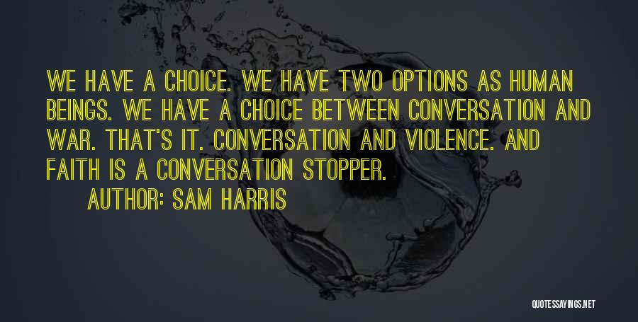 Sam Harris Quotes: We Have A Choice. We Have Two Options As Human Beings. We Have A Choice Between Conversation And War. That's