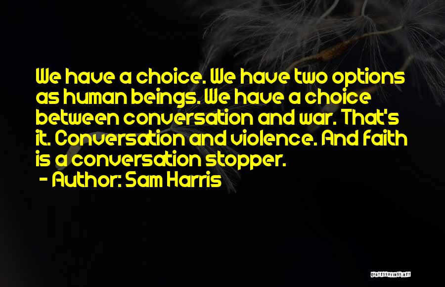Sam Harris Quotes: We Have A Choice. We Have Two Options As Human Beings. We Have A Choice Between Conversation And War. That's