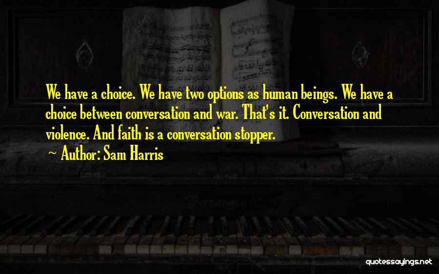 Sam Harris Quotes: We Have A Choice. We Have Two Options As Human Beings. We Have A Choice Between Conversation And War. That's