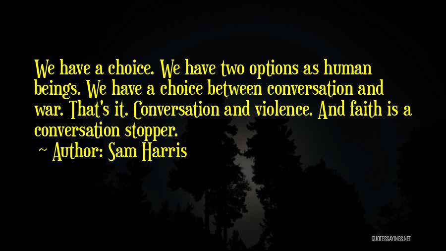 Sam Harris Quotes: We Have A Choice. We Have Two Options As Human Beings. We Have A Choice Between Conversation And War. That's