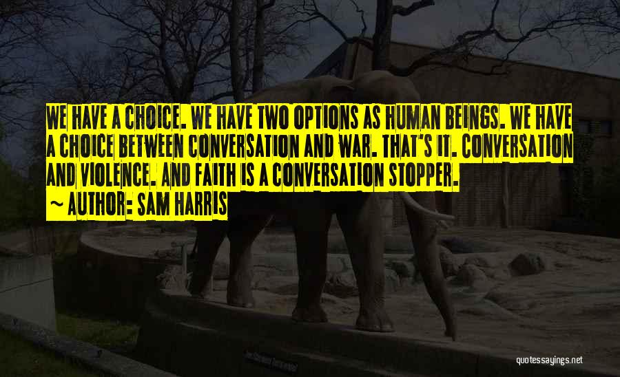 Sam Harris Quotes: We Have A Choice. We Have Two Options As Human Beings. We Have A Choice Between Conversation And War. That's