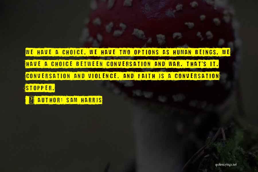 Sam Harris Quotes: We Have A Choice. We Have Two Options As Human Beings. We Have A Choice Between Conversation And War. That's