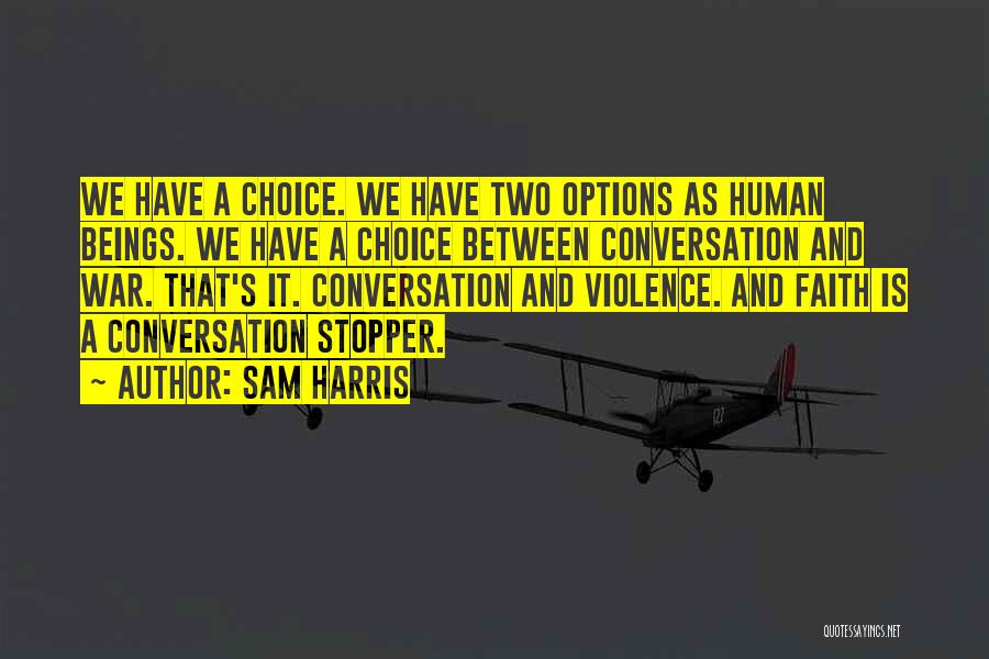 Sam Harris Quotes: We Have A Choice. We Have Two Options As Human Beings. We Have A Choice Between Conversation And War. That's