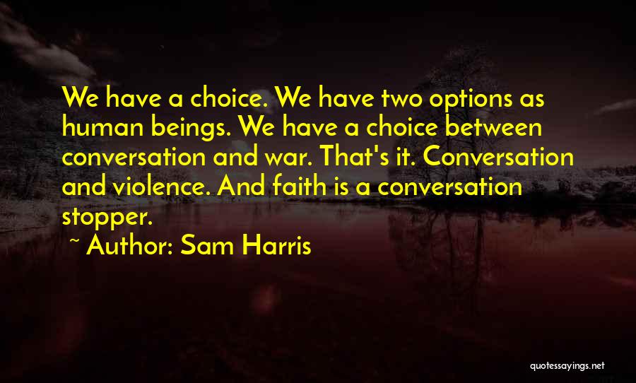 Sam Harris Quotes: We Have A Choice. We Have Two Options As Human Beings. We Have A Choice Between Conversation And War. That's