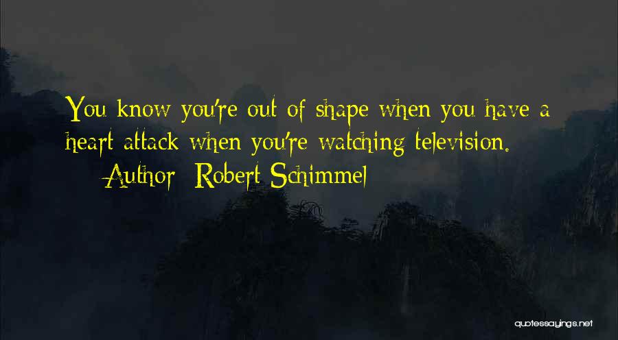 Robert Schimmel Quotes: You Know You're Out Of Shape When You Have A Heart Attack When You're Watching Television.