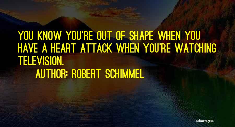 Robert Schimmel Quotes: You Know You're Out Of Shape When You Have A Heart Attack When You're Watching Television.